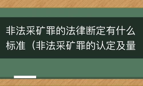 非法采矿罪的法律断定有什么标准（非法采矿罪的认定及量刑标准）