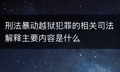 刑法暴动越狱犯罪的相关司法解释主要内容是什么