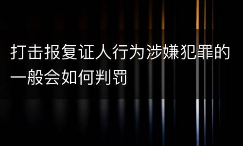 打击报复证人行为涉嫌犯罪的一般会如何判罚