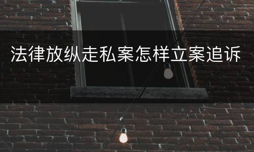 法律放纵走私案怎样立案追诉