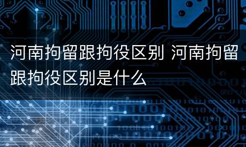 河南拘留跟拘役区别 河南拘留跟拘役区别是什么