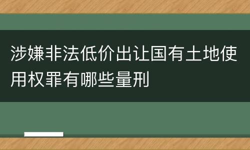 涉嫌非法低价出让国有土地使用权罪有哪些量刑