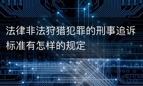 法律非法狩猎犯罪的刑事追诉标准有怎样的规定