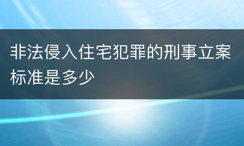 非法侵入住宅犯罪的刑事立案标准是多少