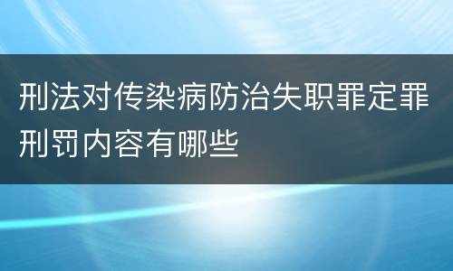 刑法对传染病防治失职罪定罪刑罚内容有哪些
