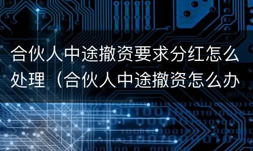 合伙人中途撤资要求分红怎么处理（合伙人中途撤资怎么办）