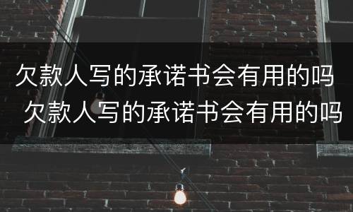 欠款人写的承诺书会有用的吗 欠款人写的承诺书会有用的吗