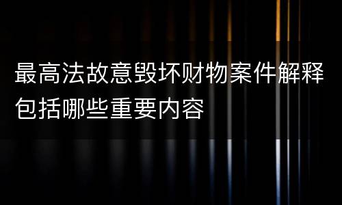 最高法故意毁坏财物案件解释包括哪些重要内容