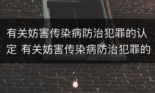 有关妨害传染病防治犯罪的认定 有关妨害传染病防治犯罪的认定正确的是