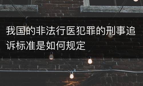 我国的非法行医犯罪的刑事追诉标准是如何规定
