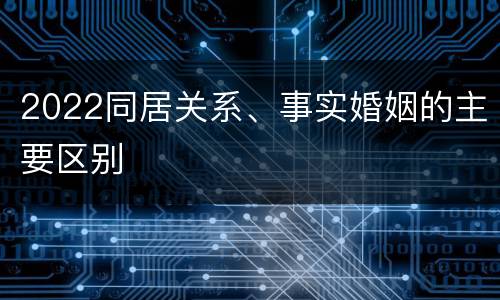 2022同居关系、事实婚姻的主要区别