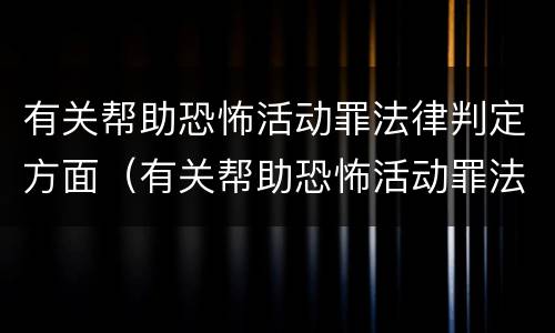 有关帮助恐怖活动罪法律判定方面（有关帮助恐怖活动罪法律判定方面的问题）