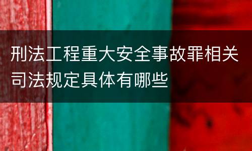 刑法工程重大安全事故罪相关司法规定具体有哪些