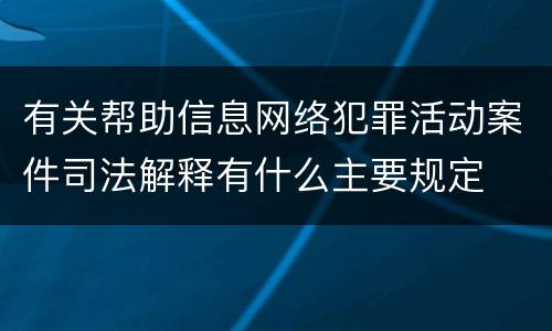 有关帮助信息网络犯罪活动案件司法解释有什么主要规定