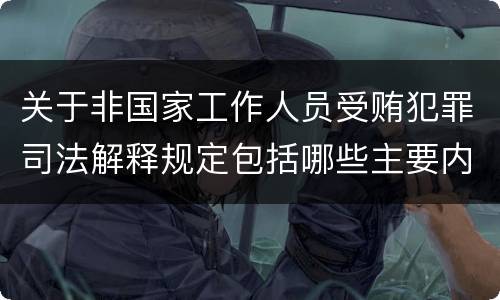 关于非国家工作人员受贿犯罪司法解释规定包括哪些主要内容