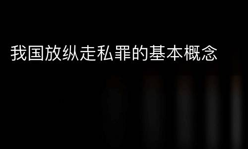 我国放纵走私罪的基本概念