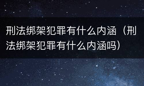 刑法绑架犯罪有什么内涵（刑法绑架犯罪有什么内涵吗）