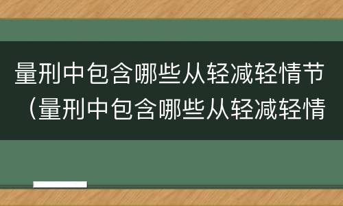 量刑中包含哪些从轻减轻情节（量刑中包含哪些从轻减轻情节的标准）