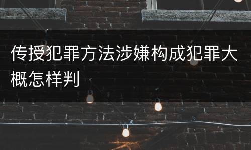 传授犯罪方法涉嫌构成犯罪大概怎样判