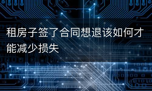 租房子签了合同想退该如何才能减少损失