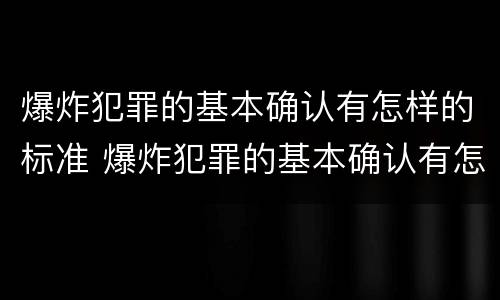 爆炸犯罪的基本确认有怎样的标准 爆炸犯罪的基本确认有怎样的标准和要求