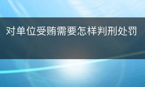 对单位受贿需要怎样判刑处罚