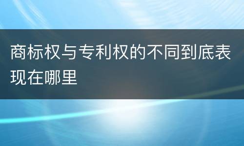 商标权与专利权的不同到底表现在哪里