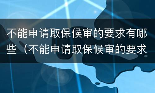 不能申请取保候审的要求有哪些（不能申请取保候审的要求有哪些呢）