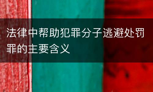 法律中帮助犯罪分子逃避处罚罪的主要含义