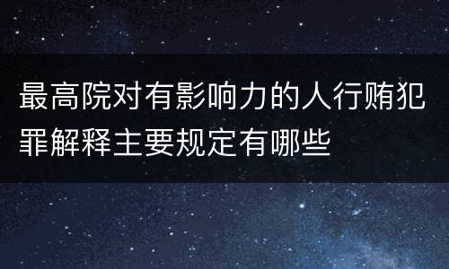 最高院对有影响力的人行贿犯罪解释主要规定有哪些