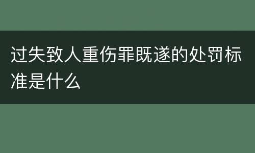 过失致人重伤罪既遂的处罚标准是什么