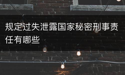 规定过失泄露国家秘密刑事责任有哪些