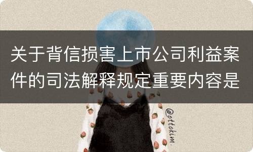 关于背信损害上市公司利益案件的司法解释规定重要内容是什么