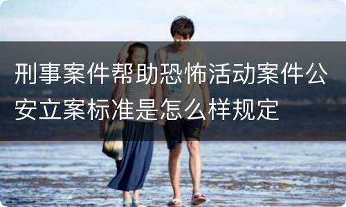 刑事案件帮助恐怖活动案件公安立案标准是怎么样规定