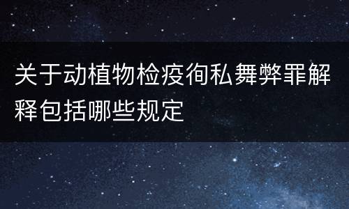 关于动植物检疫徇私舞弊罪解释包括哪些规定