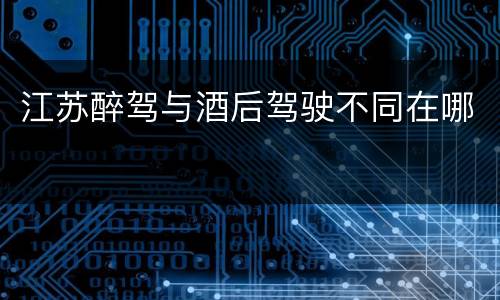 江苏醉驾与酒后驾驶不同在哪