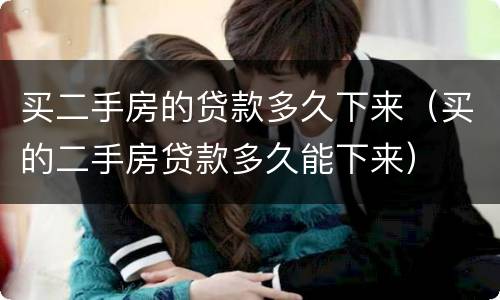 买二手房的贷款多久下来（买的二手房贷款多久能下来）