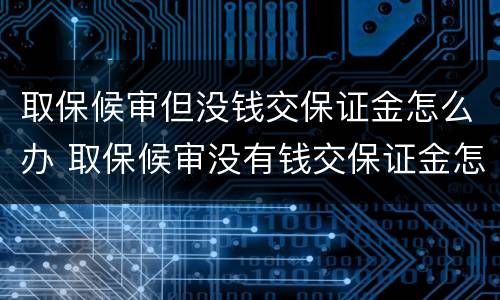 取保候审但没钱交保证金怎么办 取保候审没有钱交保证金怎么办
