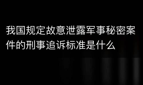 我国规定故意泄露军事秘密案件的刑事追诉标准是什么