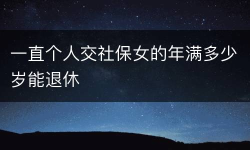 一直个人交社保女的年满多少岁能退休