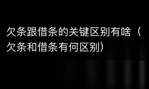 欠条跟借条的关键区别有啥（欠条和借条有何区别）