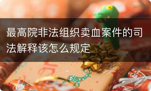 最高院非法组织卖血案件的司法解释该怎么规定