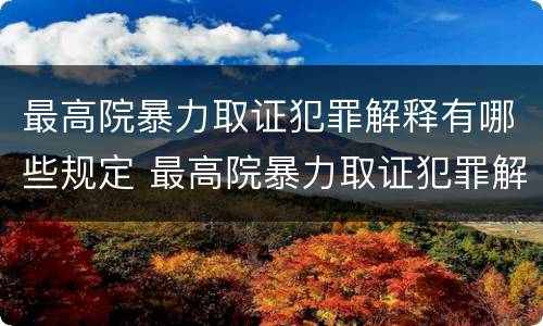 最高院暴力取证犯罪解释有哪些规定 最高院暴力取证犯罪解释有哪些规定