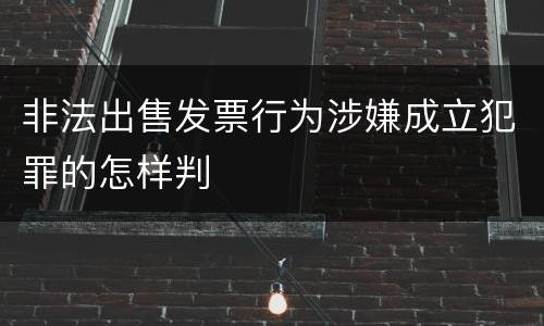 非法出售发票行为涉嫌成立犯罪的怎样判