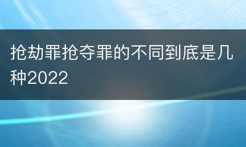 抢劫罪抢夺罪的不同到底是几种2022