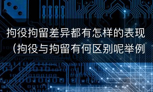拘役拘留差异都有怎样的表现（拘役与拘留有何区别呢举例说明）