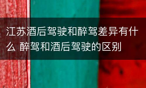 江苏酒后驾驶和醉驾差异有什么 醉驾和酒后驾驶的区别