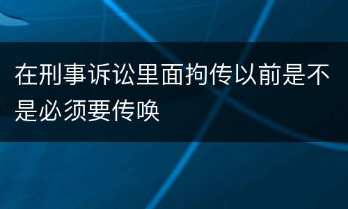 在刑事诉讼里面拘传以前是不是必须要传唤