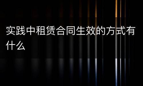 实践中租赁合同生效的方式有什么