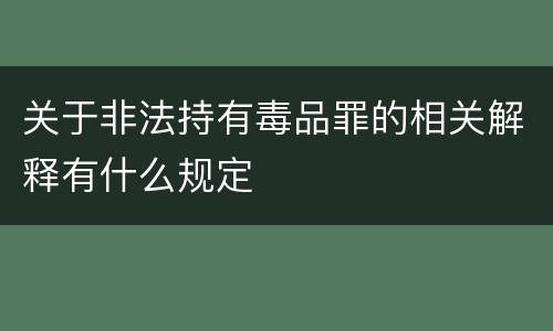 关于非法持有毒品罪的相关解释有什么规定